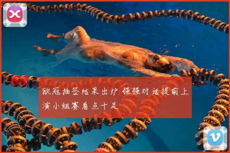 欧冠抽签结果出炉 强强对话提前上演小组赛看点十足