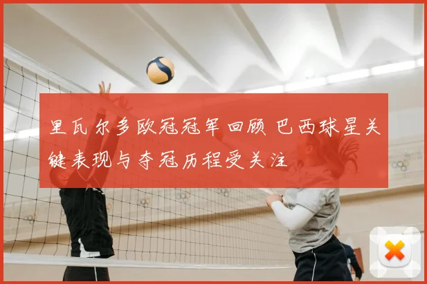 里瓦尔多欧冠冠军回顾 巴西球星关键表现与夺冠历程受关注