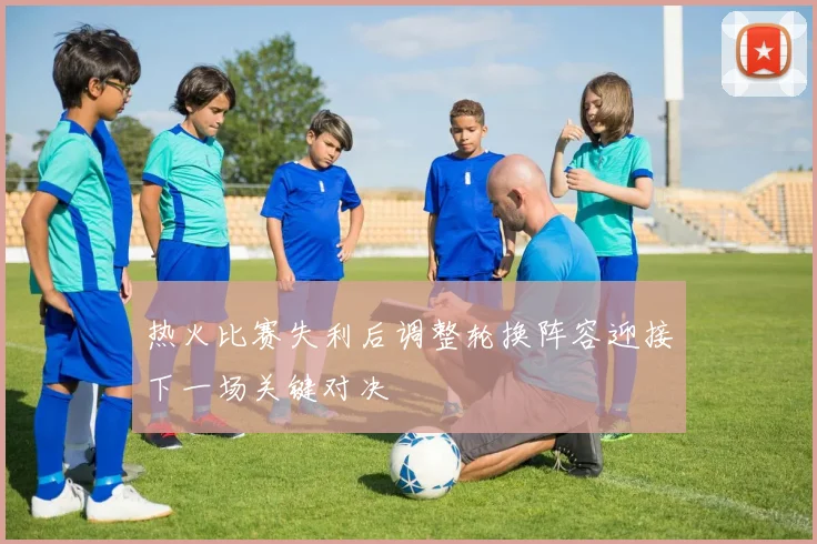 热火比赛失利后调整轮换阵容迎接下一场关键对决