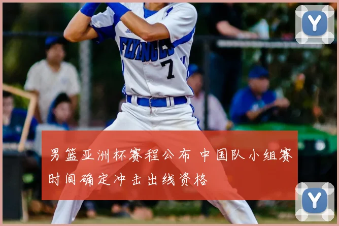 男篮亚洲杯赛程公布 中国队小组赛时间确定冲击出线资格