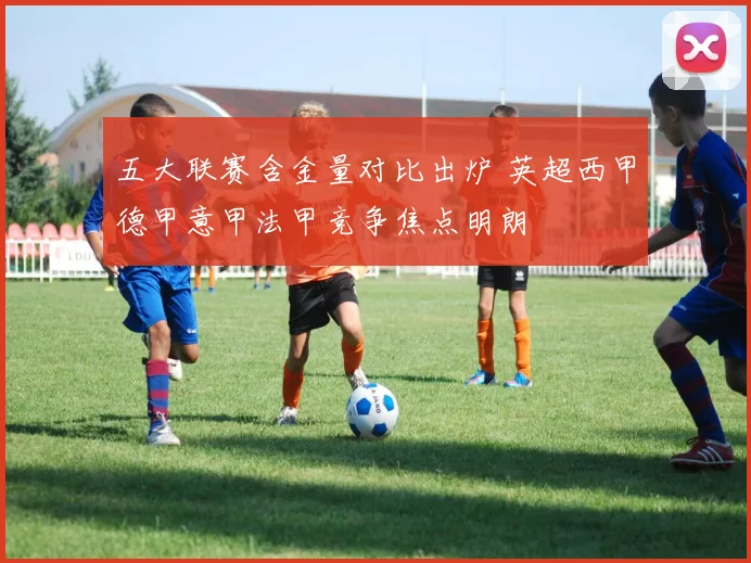 五大联赛含金量对比出炉 英超西甲德甲意甲法甲竞争焦点明朗
