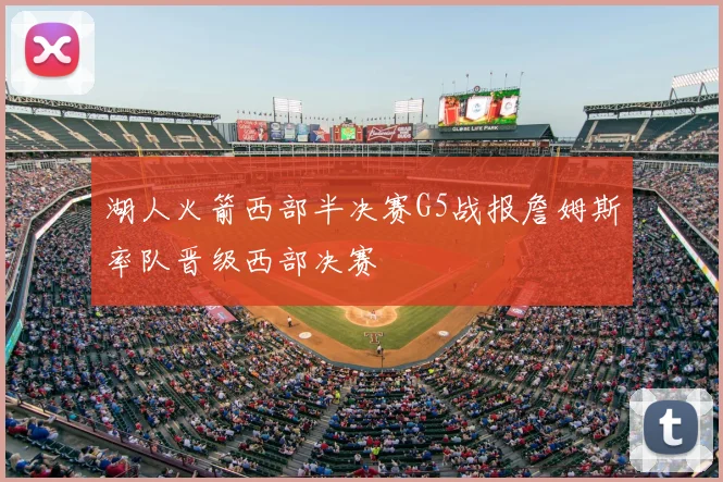 湖人火箭西部半决赛G5战报詹姆斯率队晋级西部决赛