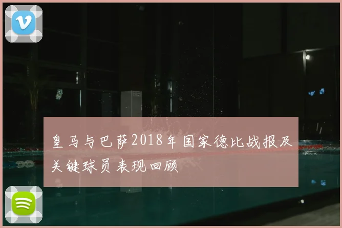 皇马与巴萨2018年国家德比战报及关键球员表现回顾