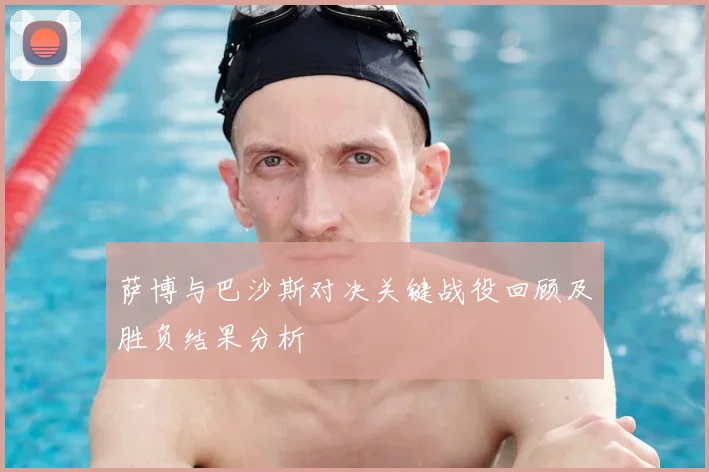 萨博与巴沙斯对决关键战役回顾及胜负结果分析