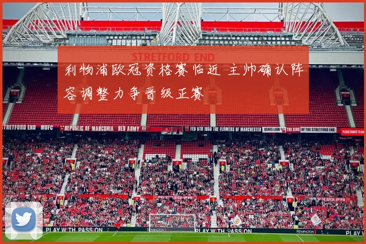 利物浦欧冠资格赛临近 主帅确认阵容调整力争晋级正赛