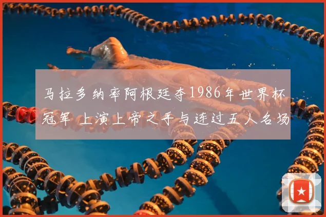 马拉多纳率阿根廷夺1986年世界杯冠军 上演上帝之手与连过五人名场面