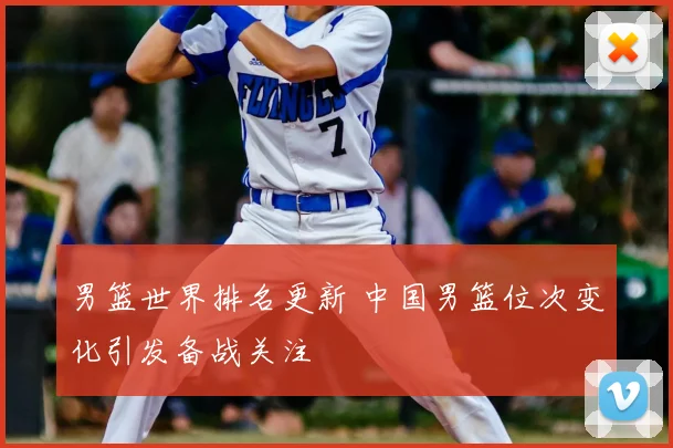 男篮世界排名更新 中国男篮位次变化引发备战关注