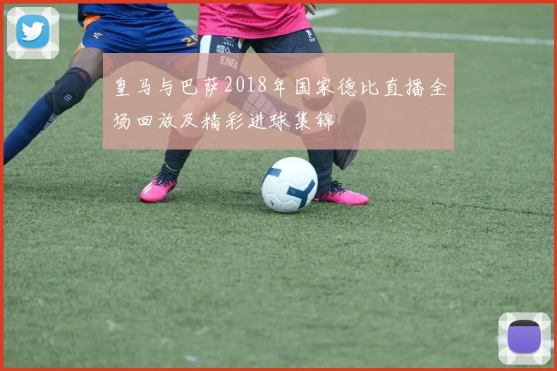 皇马与巴萨2018年国家德比直播全场回放及精彩进球集锦