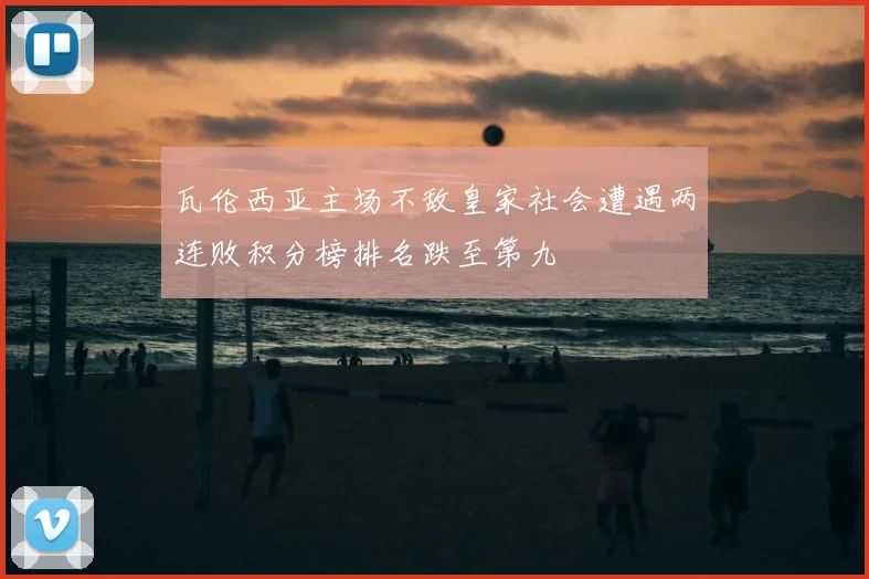 瓦伦西亚主场不敌皇家社会遭遇两连败积分榜排名跌至第九